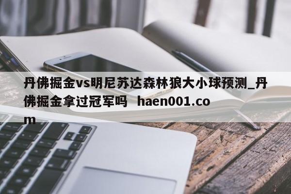 丹佛掘金vs明尼苏达森林狼大小球预测_丹佛掘金拿过冠军吗  haen001.com
