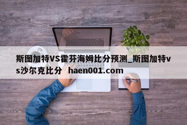 斯图加特VS霍芬海姆比分预测_斯图加特vs沙尔克比分  haen001.com