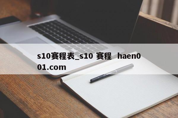 s10赛程表_s10 赛程 haen001.com