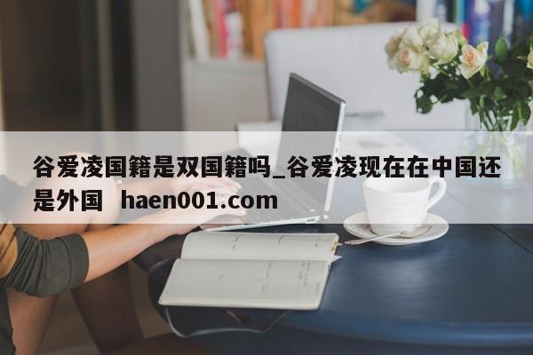 谷爱凌国籍是双国籍吗_谷爱凌现在在中国还是外国 haen001.com