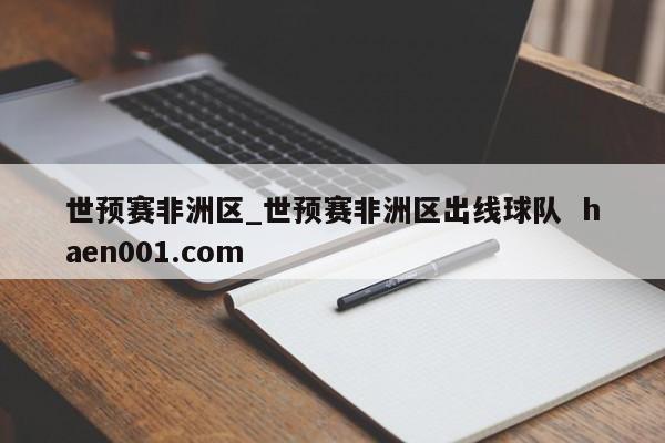 世预赛非洲区_世预赛非洲区出线球队  haen001.com