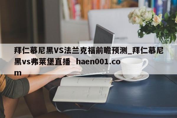 拜仁慕尼黑VS法兰克福前瞻预测_拜仁慕尼黑vs弗莱堡直播  haen001.com
