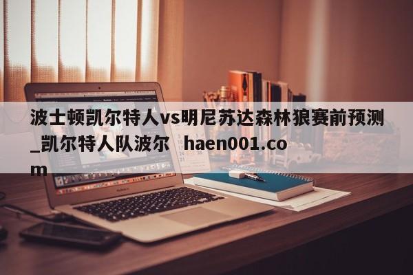 波士顿凯尔特人vs明尼苏达森林狼赛前预测_凯尔特人队波尔  haen001.com