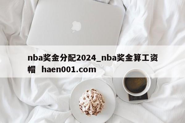 nba奖金分配2024_nba奖金算工资帽  haen001.com