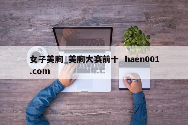 女子美胸_美胸大赛前十  haen001.com