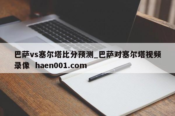 巴萨vs塞尔塔比分预测_巴萨对塞尔塔视频录像  haen001.com
