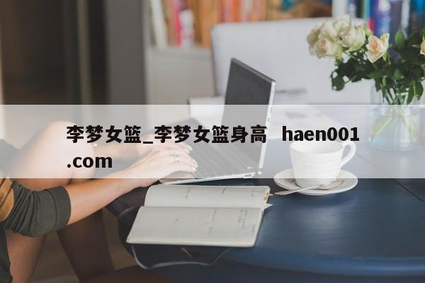 李梦女篮_李梦女篮身高  haen001.com