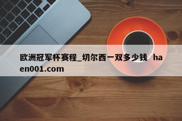 欧洲冠军杯赛程_切尔西一双多少钱  haen001.com