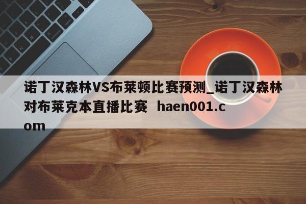 诺丁汉森林VS布莱顿比赛预测_诺丁汉森林对布莱克本直播比赛  haen001.com