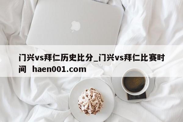 门兴vs拜仁历史比分_门兴vs拜仁比赛时间  haen001.com