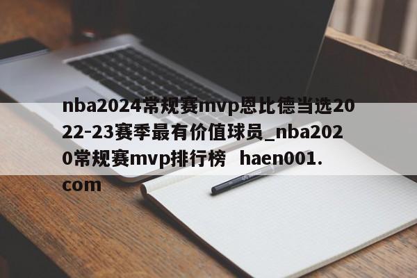 nba2024常规赛mvp恩比德当选2022-23赛季最有价值球员_nba2020常规赛mvp排行榜  haen001.com