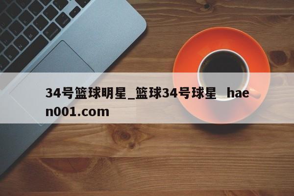 34号篮球明星_篮球34号球星  haen001.com