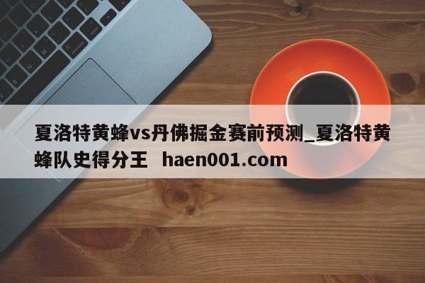 夏洛特黄蜂vs丹佛掘金赛前预测_夏洛特黄蜂队史得分王  haen001.com