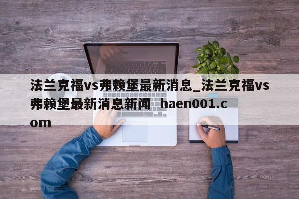 法兰克福vs弗赖堡最新消息_法兰克福vs弗赖堡最新消息新闻  haen001.com