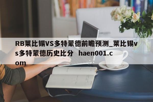 RB莱比锡VS多特蒙德前瞻预测_莱比锡vs多特蒙德历史比分  haen001.com