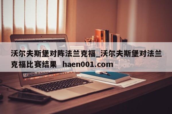 沃尔夫斯堡对阵法兰克福_沃尔夫斯堡对法兰克福比赛结果  haen001.com