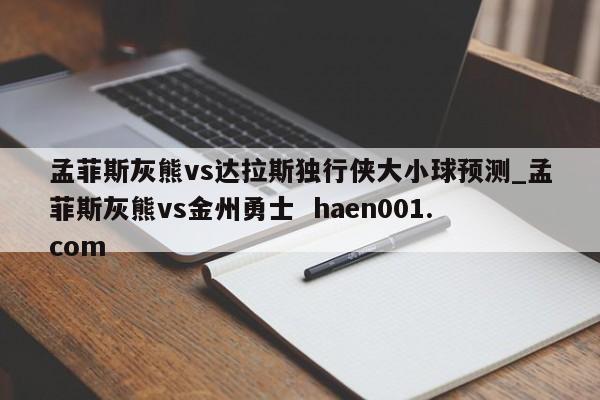 孟菲斯灰熊vs达拉斯独行侠大小球预测_孟菲斯灰熊vs金州勇士  haen001.com