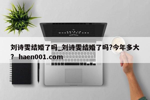 刘诗雯结婚了吗_刘诗雯结婚了吗?今年多大?  haen001.com