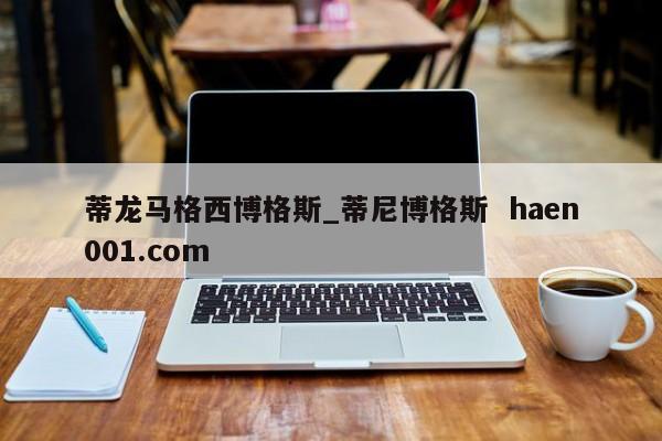 蒂龙马格西博格斯_蒂尼博格斯 haen001.com