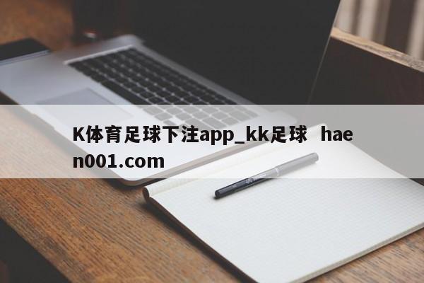 K体育足球下注app_kk足球  haen001.com