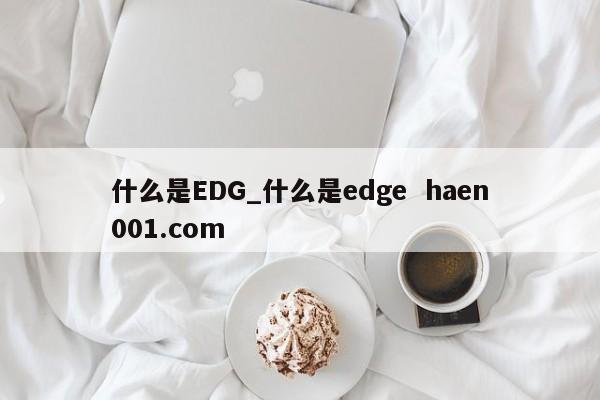 什么是EDG_什么是edge  haen001.com