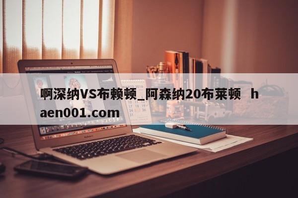 啊深纳VS布赖顿_阿森纳20布莱顿  haen001.com