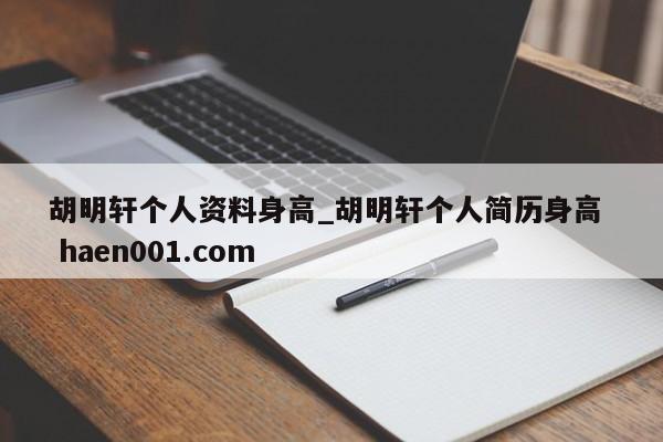 胡明轩个人资料身高_胡明轩个人简历身高  haen001.com