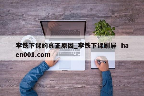 李铁下课的真正原因_李铁下课刷屏  haen001.com