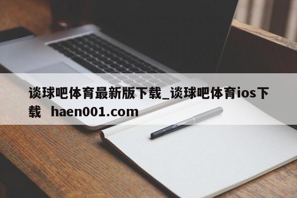 谈球吧体育最新版下载_谈球吧体育ios下载  haen001.com
