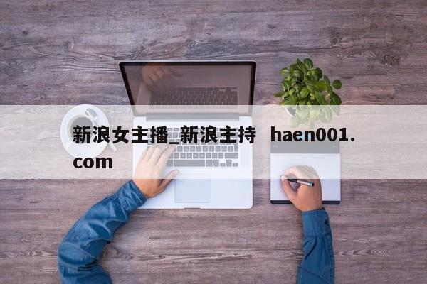新浪女主播_新浪主持  haen001.com