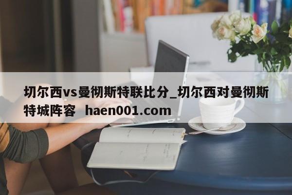 切尔西vs曼彻斯特联比分_切尔西对曼彻斯特城阵容  haen001.com