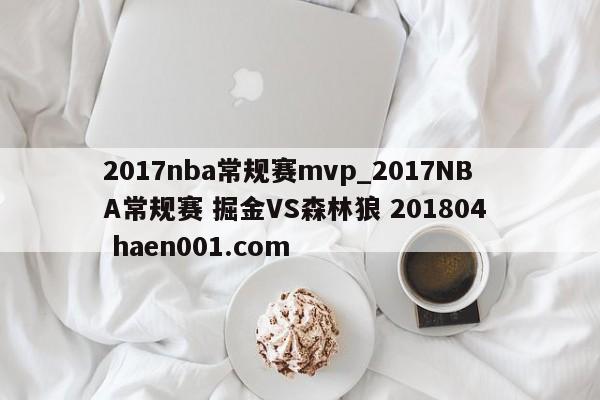 2017nba常规赛mvp_2017NBA常规赛 掘金VS森林狼 201804  haen001.com